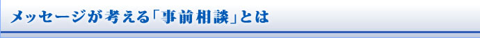 メッセージが考える「事前相談」とは