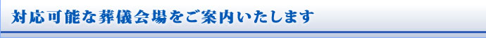 対応可能な葬儀会場をご案内いたします