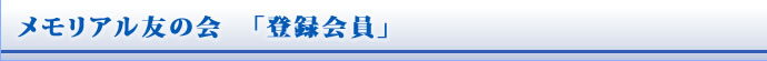メモリアル友の会　「登録会員」
