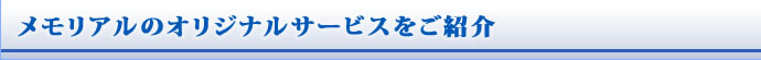 メモリアルのオリジナルサービスをご紹介