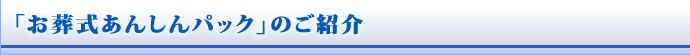 「お葬式あんしんパック」のご紹介