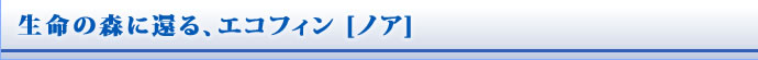 生命の森に還る、エコフィン [ノア]